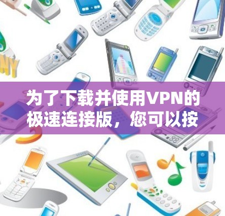 为了下载并使用VPN的极速连接版，您可以按照以下步骤操作