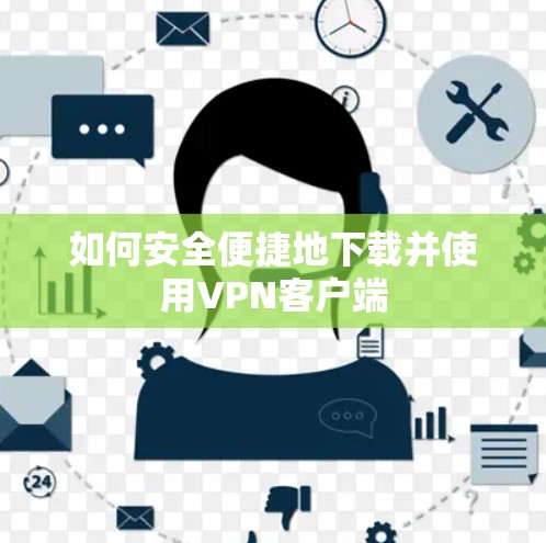 如何安全便捷地下载并使用VPN客户端