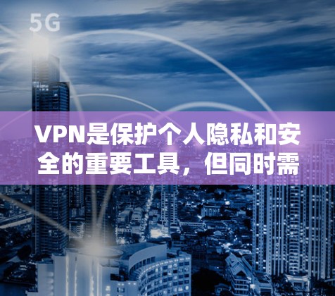 VPN是保护个人隐私和安全的重要工具，但同时需要使用可靠、安全的VPN服务。以下是一些建议和推荐，帮助您下载可靠的VPN