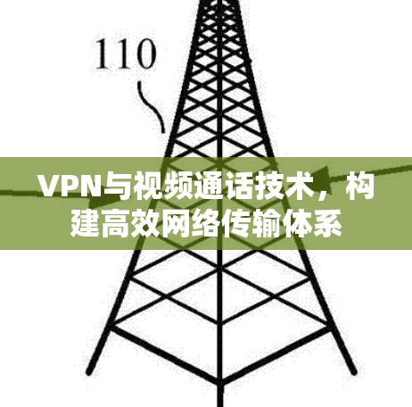 VPN与视频通话技术，构建高效网络传输体系