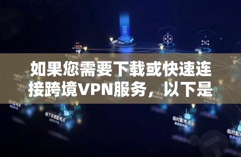 如果您需要下载或快速连接跨境VPN服务，以下是几种常见的解决方案