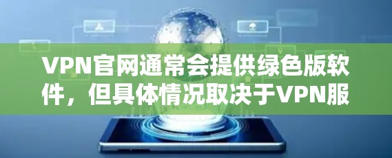 VPN官网通常会提供绿色版软件,但具体情况取决于VPN服务提供商的政策。以下是一些建议,帮助您找到适合的绿色版VPN软件 VPN官网通常会提供绿色版软件,但具体情况取决于VPN服务提供商的政策。以下是一些建议,帮助您找到适合的绿色版VPN软件