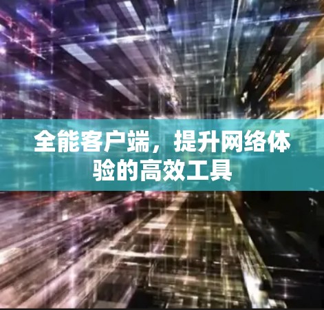 全能客户端，提升网络体验的高效工具