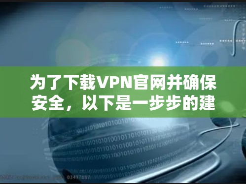 为了下载VPN官网并确保安全，以下是一步步的建议