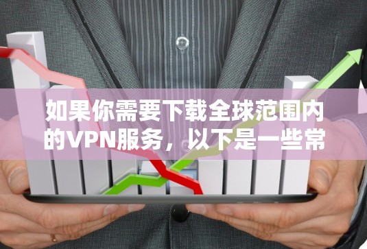 如果你需要下载全球范围内的VPN服务，以下是一些常用的方式