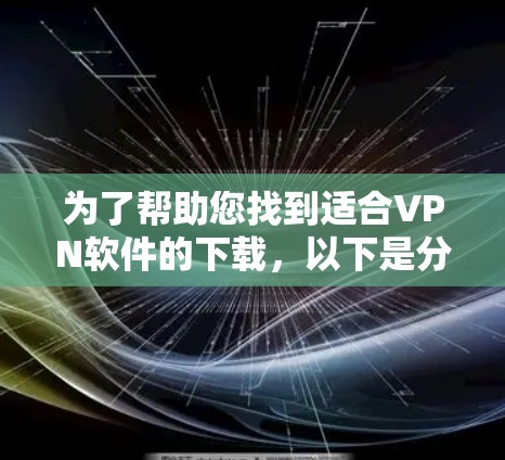 为了帮助您找到适合VPN软件的下载，以下是分步骤的指南