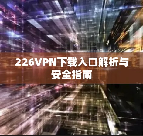 226VPN下载入口解析与安全指南