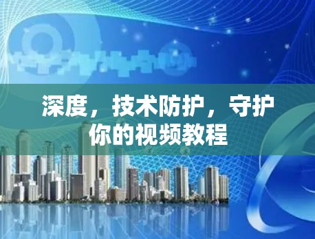 深度，技术防护，守护你的视频教程