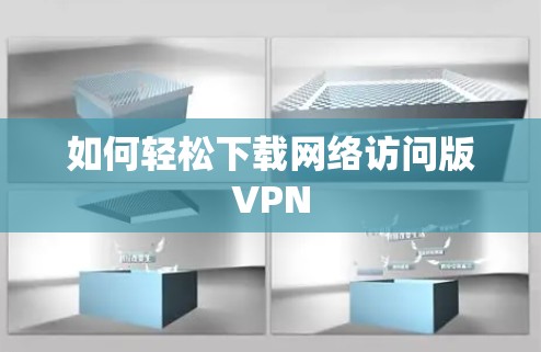 如何轻松下载网络访问版VPN 如何轻松下载网络访问版VPN