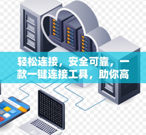 轻松连接,安全可靠,一款一键连接工具,助你高效VPN使用 轻松连接,安全可靠,一款一键连接工具,助你高效VPN使用
