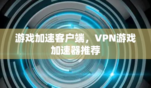 游戏加速客户端，VPN游戏加速器推荐