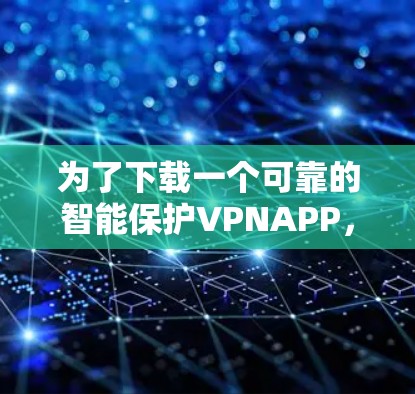 为了下载一个可靠的智能保护VPNAPP，以下是一步步的建议
