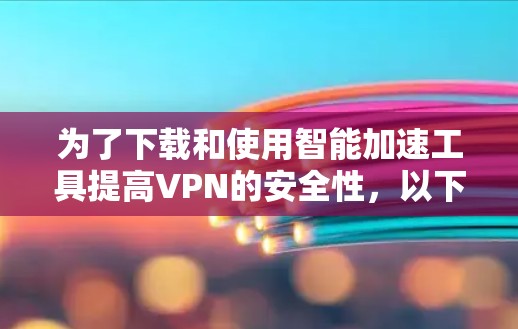 为了下载和使用智能加速工具提高VPN的安全性,以下是一个有条理的步骤指南 为了下载和使用智能加速工具提高VPN的安全性,以下是一个有条理的步骤指南