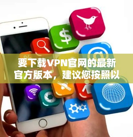 要下载VPN官网的最新官方版本，建议您按照以下步骤操作