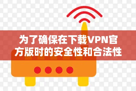 为了确保在下载VPN官方版时的安全性和合法性，以下是一步步的建议
