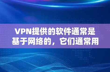 VPN提供的软件通常是基于网络的，它们通常用于访问VPN服务器，但它们本身是完整的Windows版本，不需要安装其他软件。以下是一些步骤和注意事项，帮助您更好地使用VPN软件