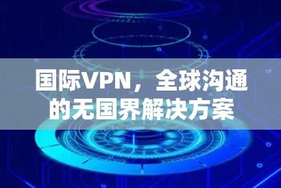 国际VPN，全球沟通的无国界解决方案