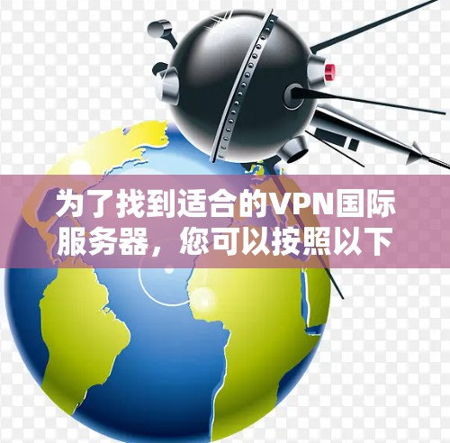 为了找到适合的VPN国际服务器，您可以按照以下步骤进行推荐