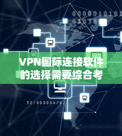 VPN国际连接软件的选择需要综合考虑安全性和实用性。以下是一些推荐的国际VPN软件，涵盖多种需求