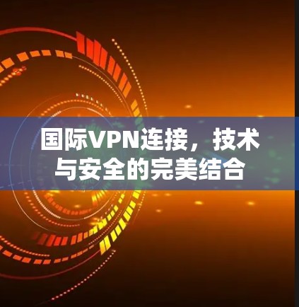 国际VPN连接，技术与安全的完美结合