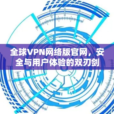 全球VPN网络版官网，安全与用户体验的双刃剑