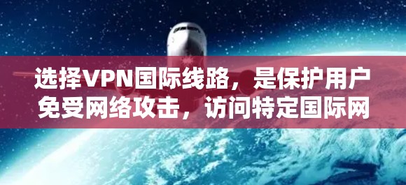 选择VPN国际线路，是保护用户免受网络攻击，访问特定国际网络资源的重要手段。以下是一些推荐的国际化的VPN平台及其使用方法