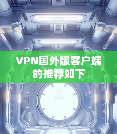 VPN国外版客户端的推荐如下