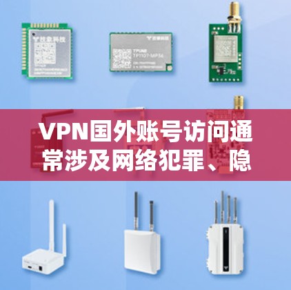 VPN国外账号访问通常涉及网络犯罪、隐私泄露或网络诈骗等问题。以下是一些可能的情况和应对建议