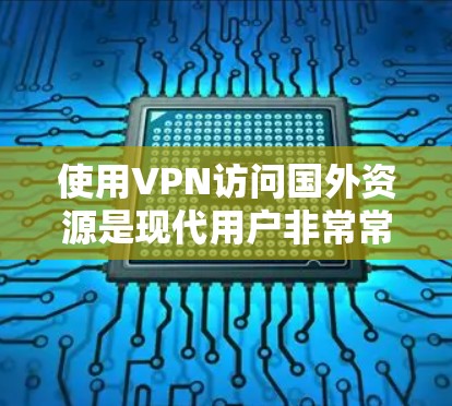 使用VPN访问国外资源是现代用户非常常见的做法，尤其是在需要快速、安全地访问大量网站或资源时。以下是一些VPN国外资源的方案，涵盖不同类型的VPN服务和安全设置