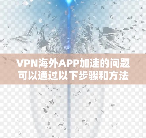 VPN海外APP加速的问题可以通过以下步骤和方法逐一解决