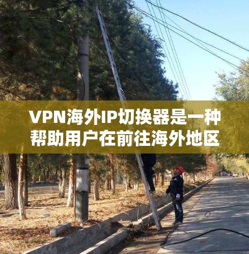 VPN海外IP切换器是一种帮助用户在前往海外地区的VPN连接中切换IP地址的工具。以下是几款推荐的VPN海外IP切换器