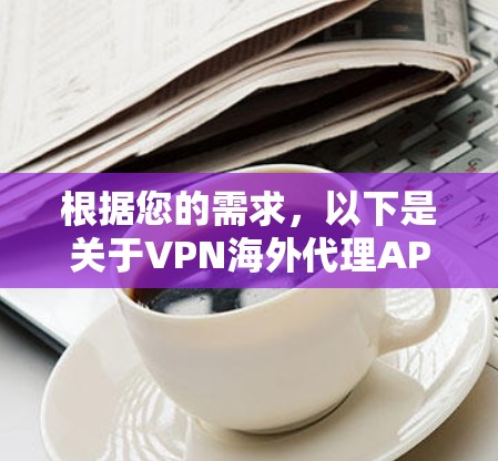 根据您的需求，以下是关于VPN海外代理APP的逐步指南