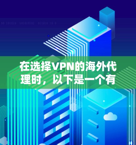 在选择VPN的海外代理时，以下是一个有条理的推荐过程，帮助你做出明智的决定