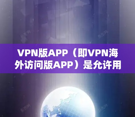 VPN版APP（即VPN海外访问版APP）是允许用户访问国际服务器、云服务等的高级VPN工具，专为访问外部互联网服务而设计。以下是关于这些APP的详细分析