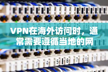 VPN在海外访问时，通常需要遵循当地的网络安全政策和法律法规，以确保访问的安全性和合规性。以下是一些 VPN 操作步骤和注意事项