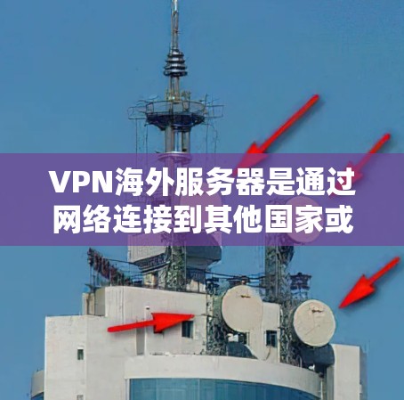 VPN海外服务器是通过网络连接到其他国家或地区的加密服务器，用户可以使用VPN工具进行加密连接，以获得安全的访问体验。以下是一些关键点，帮助您更好地理解和使用VPN海外服务器