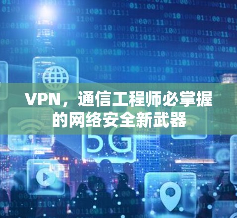 VPN，通信工程师必掌握的网络安全新武器