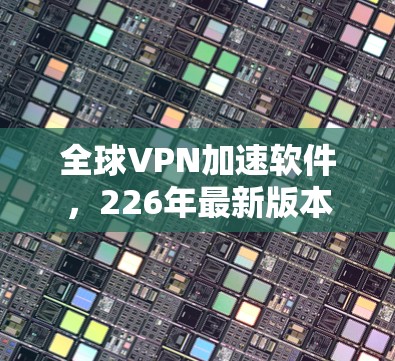 全球VPN加速软件，226年最新版本