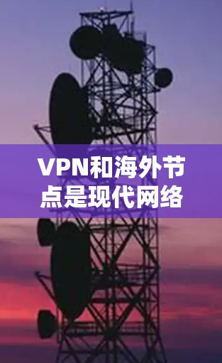 VPN和海外节点是现代网络安全中非常重要的工具，以下是详细的解答
