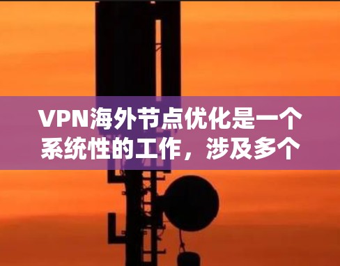 VPN海外节点优化是一个系统性的工作，涉及多个关键步骤。以下是对 VPN 网站海外节点优化的详细指南