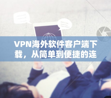 VPN海外软件客户端下载，从简单到便捷的连接之路