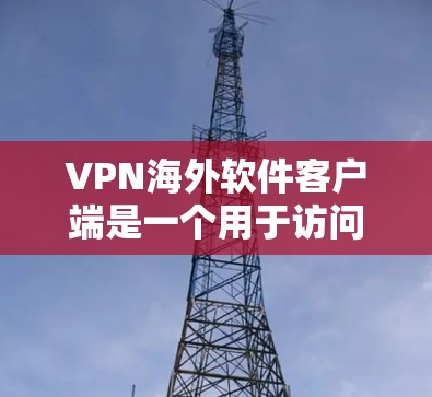 VPN海外软件客户端是一个用于访问全球网络服务的网络加密应用，广泛应用于海外用户。以下是一些用户最常使用的 VPN 紧确版软件推荐，根据用户的需求和功能特点进行分类