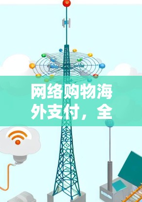 网络购物海外支付，全球连接与安全
