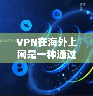 VPN在海外上网是一种通过连接到其他国家服务器访问网络资源的技术，旨在保护隐私并访问未受限制的内容。以下是关于VPN在海外上网的详细分析