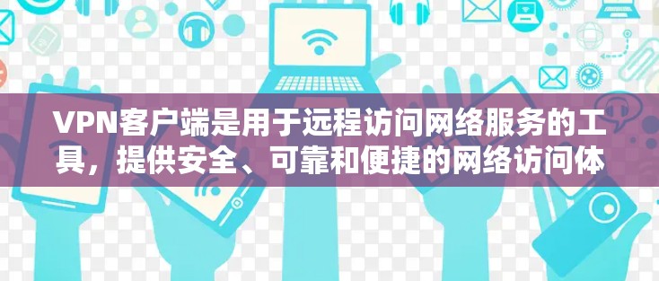 VPN客户端是用于远程访问网络服务的工具，提供安全、可靠和便捷的网络访问体验。以下是几款常见的VPN客户端推荐，供您参考