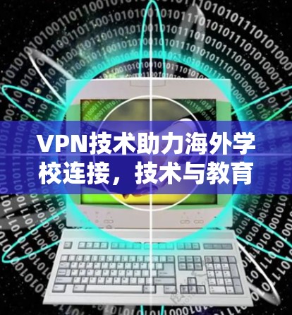 VPN技术助力海外学校连接，技术与教育的深度融合