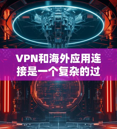VPN和海外应用连接是一个复杂的过程,涉及多方面的技术、安全和管理知识。以下是一些关键步骤和建议,帮助您逐步理解和操作这些网络服务 VPN和海外应用连接是一个复杂的过程,涉及多方面的技术、安全和管理知识。以下是一些关键步骤和建议,帮助您逐步理解和操作这些网络服务