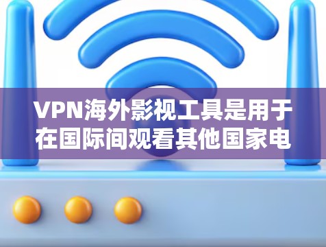 VPN海外影视工具是用于在国际间观看其他国家电影、电视剧等内容的工具。以下是一些常见的VPN工具及其特点