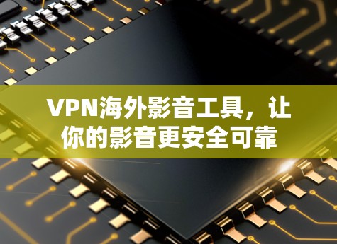 VPN海外影音工具，让你的影音更安全可靠