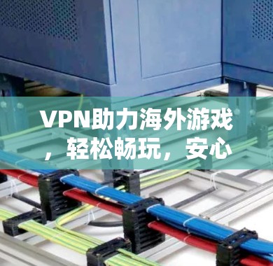VPN助力海外游戏，轻松畅玩，安心无忧